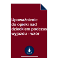 upowaznienie-do-opieki-nad-dzieckiem-podczas-wyjazdu-wzor-pdf-doc